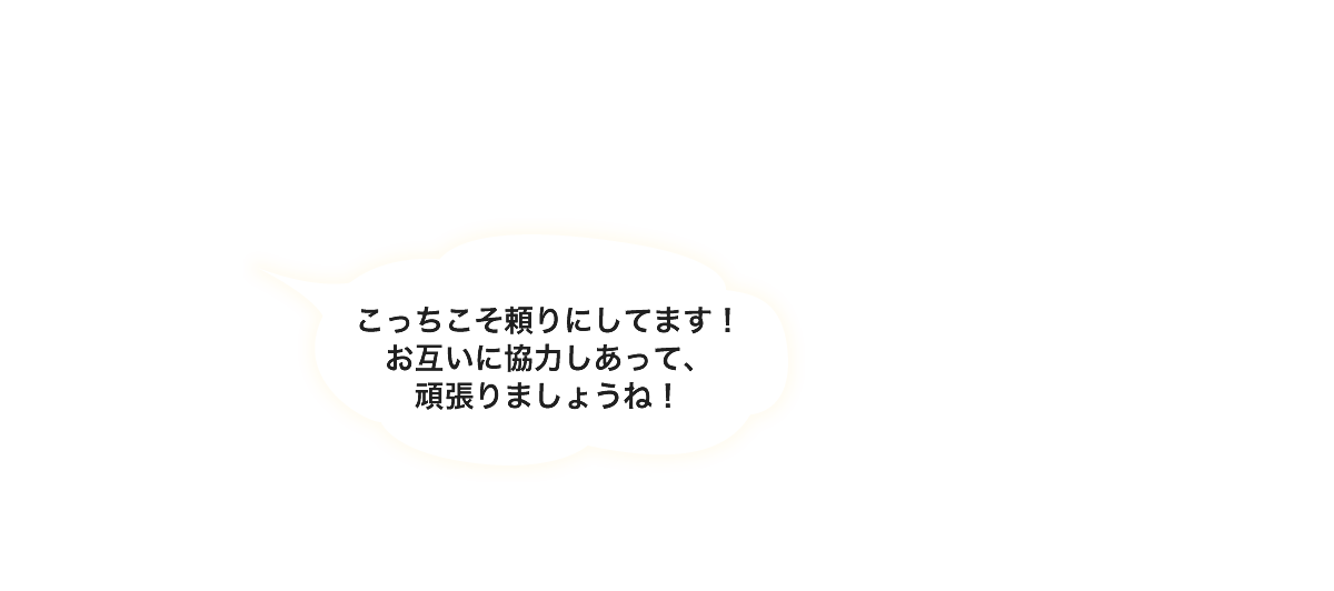 こっちこそ頼りにしてます！お互いに協力しあって、頑張りましょうね！