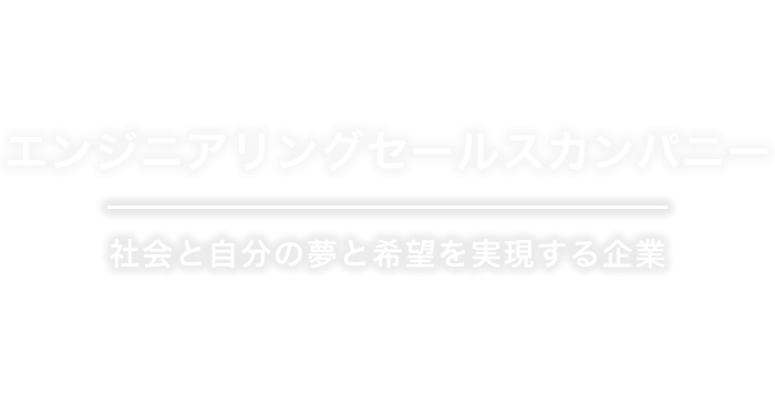 エンジニアリングセールスカンパニー 社会と自分の夢と希望を実現する企業